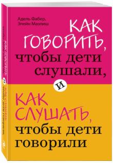 Как говорить, чтобы дети слушали, и как слушать, чтобы дети говорили